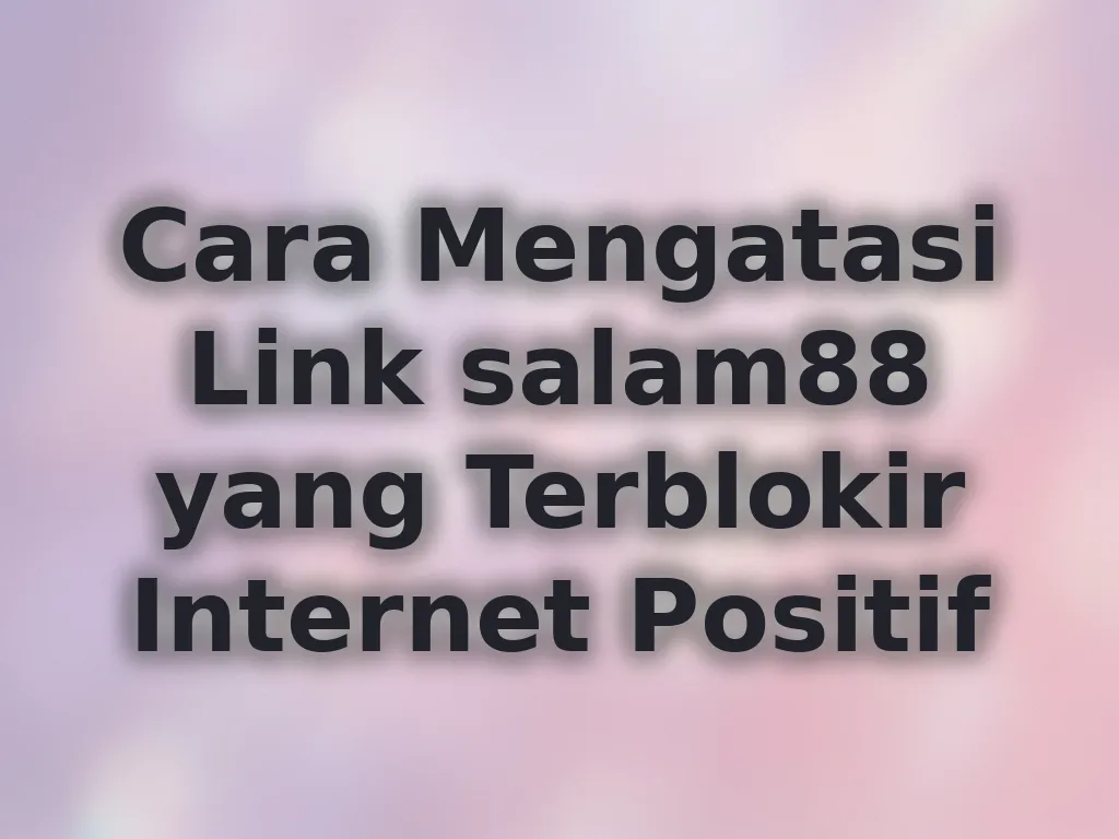 Cara Mengatasi Link salam88 yang Terblokir Internet Positif