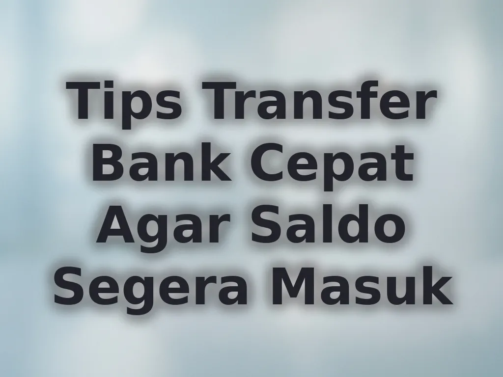 Tips Transfer Bank Cepat Agar Saldo Segera Masuk