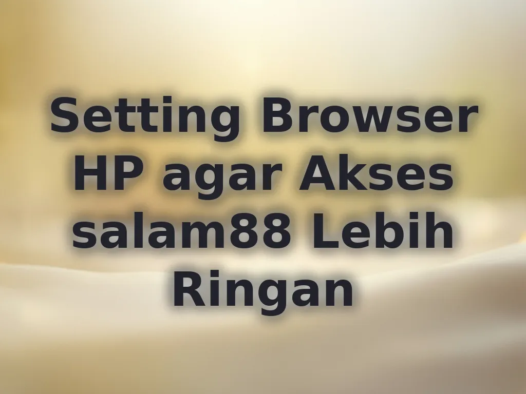 Setting Browser HP agar Akses salam88 Lebih Ringan