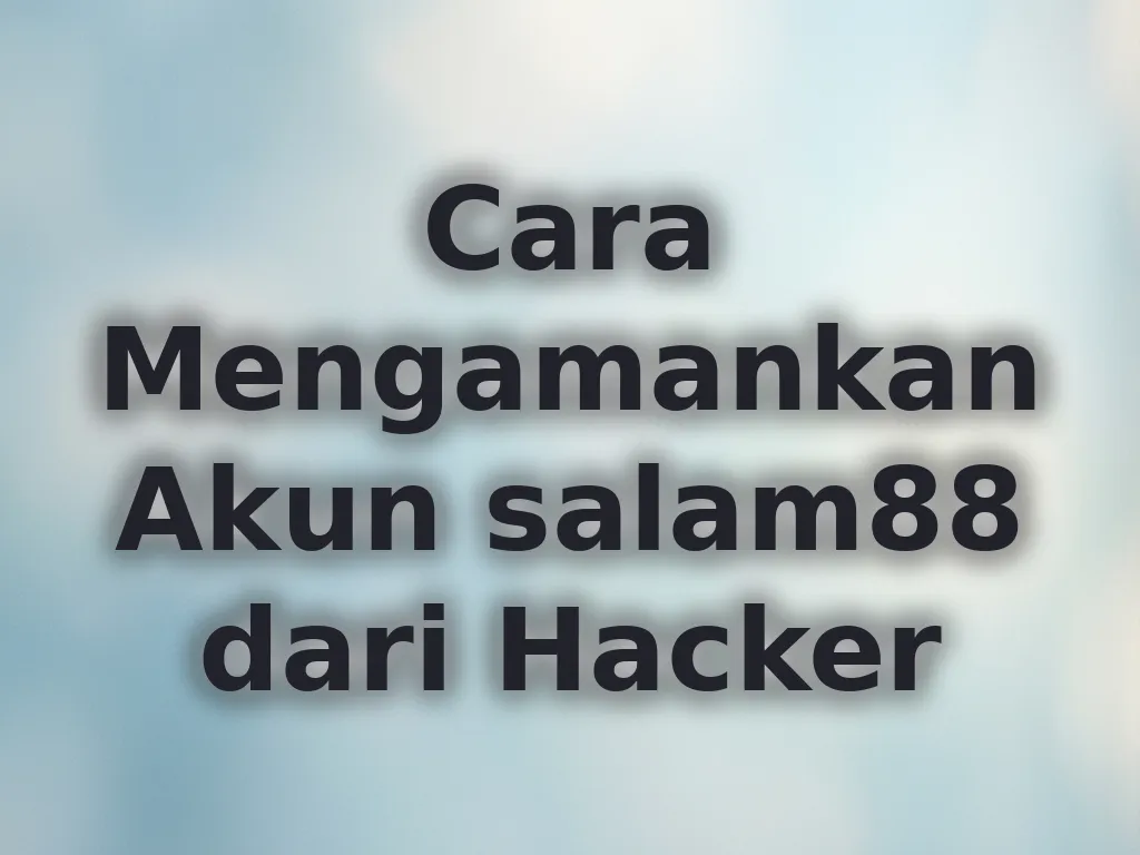 Cara Mengamankan Akun salam88 dari Hacker